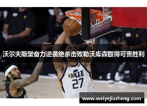 沃尔夫斯堡奋力逆袭绝杀击败勒沃库森取得可贵胜利